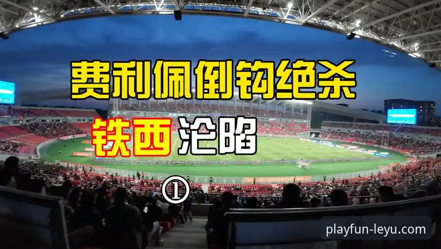 5个关键数据解读费利佩倒钩破门：效率奇高却曾陷7场球荒