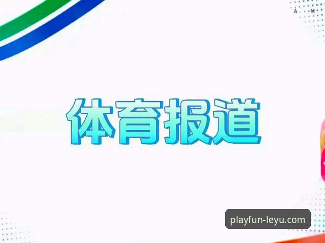 乐鱼体育平台深度评测：从官网体验到App功能的全方位分析